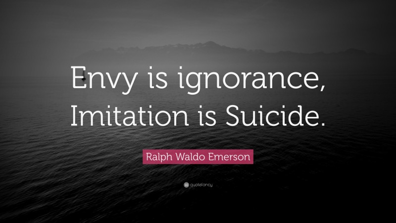 Ralph Waldo Emerson Quote: “Envy is ignorance, Imitation is Suicide.”