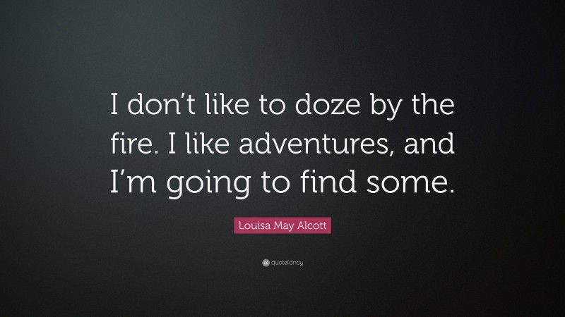 Louisa May Alcott Quote: “I don’t like to doze by the fire. I like adventures, and I’m going to find some.”