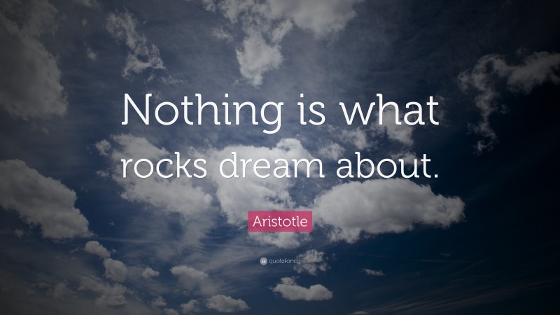 Aristotle Quote: “Nothing is what rocks dream about.”