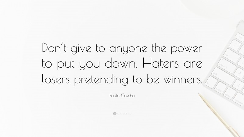 Paulo Coelho Quote: “Don’t give to anyone the power to put you down. Haters are losers pretending to be winners.”