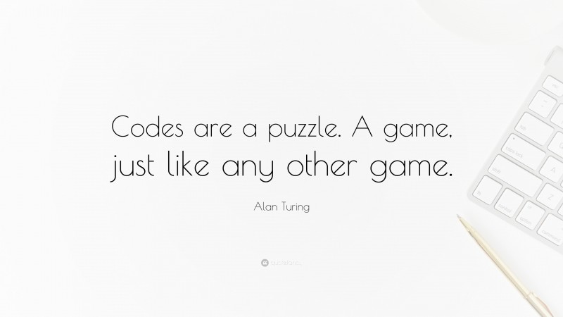 Alan Turing Quote: “Codes are a puzzle. A game, just like any other game.”
