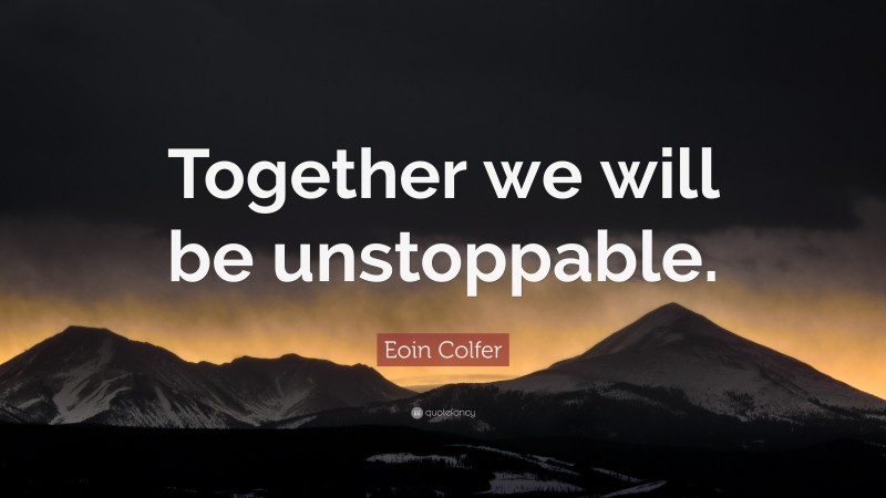 Eoin Colfer Quote: “Together we will be unstoppable.”