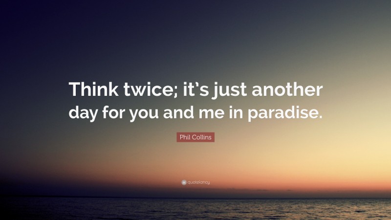 Phil Collins Quote: “Think twice; it’s just another day for you and me in paradise.”