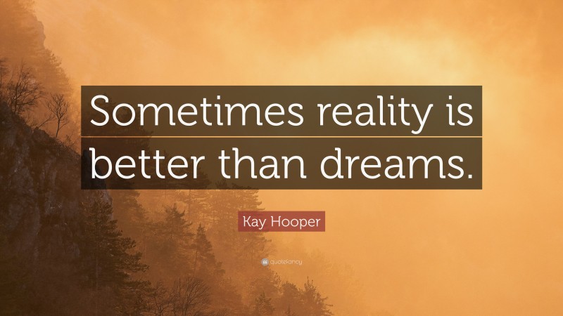 Kay Hooper Quote: “Sometimes reality is better than dreams.”