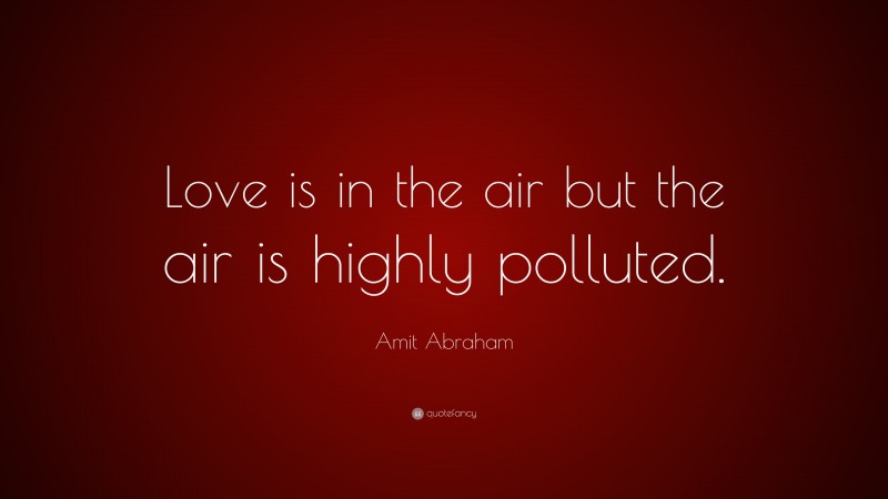 Amit Abraham Quote: “Love is in the air but the air is highly polluted.”