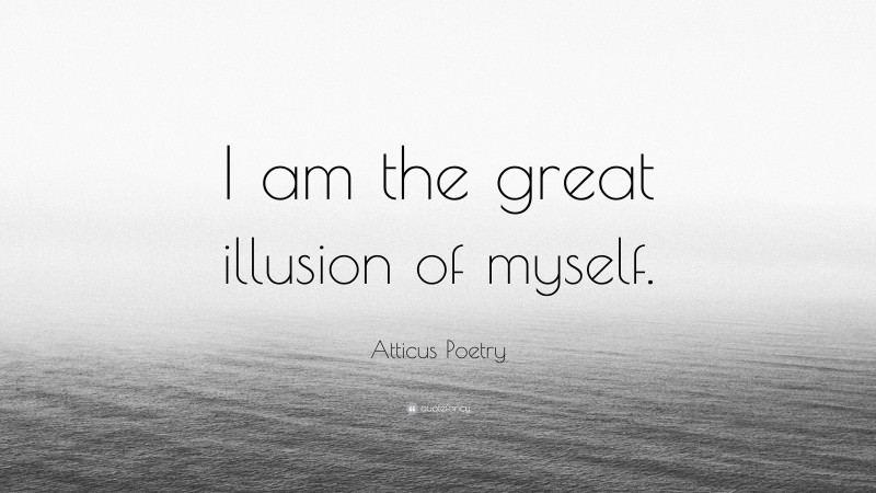 Atticus Poetry Quote: “I am the great illusion of myself.”