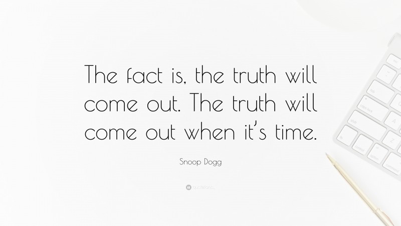 Snoop Dogg Quote: “The fact is, the truth will come out. The truth will come out when it’s time.”