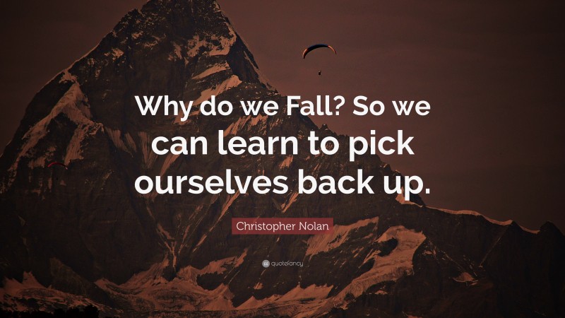 Christopher Nolan Quote: “Why do we Fall? So we can learn to pick ourselves back up.”