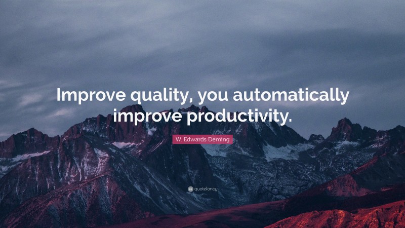 W. Edwards Deming Quote: “Improve quality, you automatically improve productivity.”