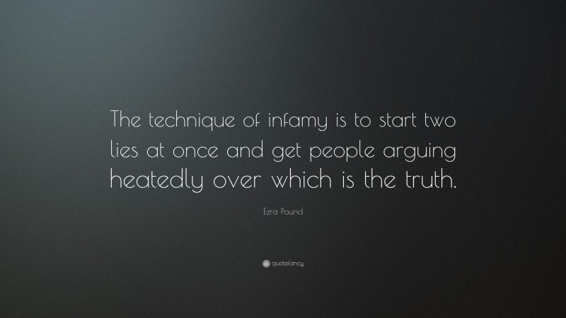 Ezra Pound Quote: “The technique of infamy is to start two lies at once and get people arguing heatedly over which is the truth.”