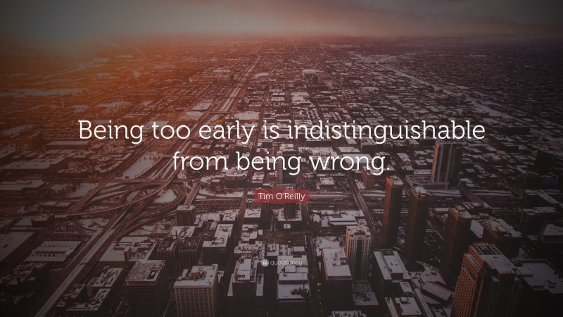 Tim O'Reilly Quote: “Being too early is indistinguishable from being wrong.”