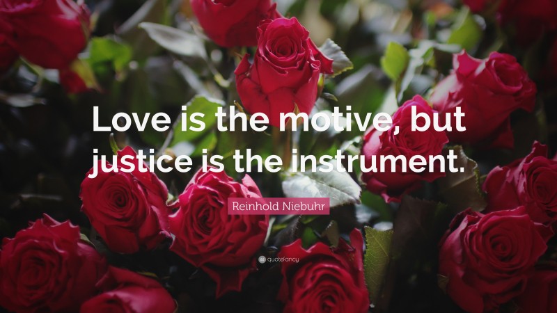 Reinhold Niebuhr Quote: “Love is the motive, but justice is the instrument.”