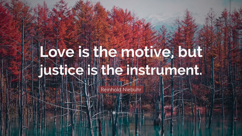 Reinhold Niebuhr Quote: “Love is the motive, but justice is the instrument.”