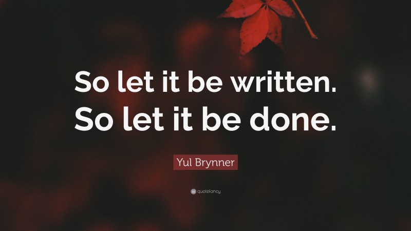 Yul Brynner Quote: “So let it be written. So let it be done.”
