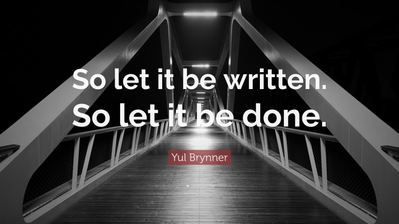 Yul Brynner Quote: “So let it be written. So let it be done.”