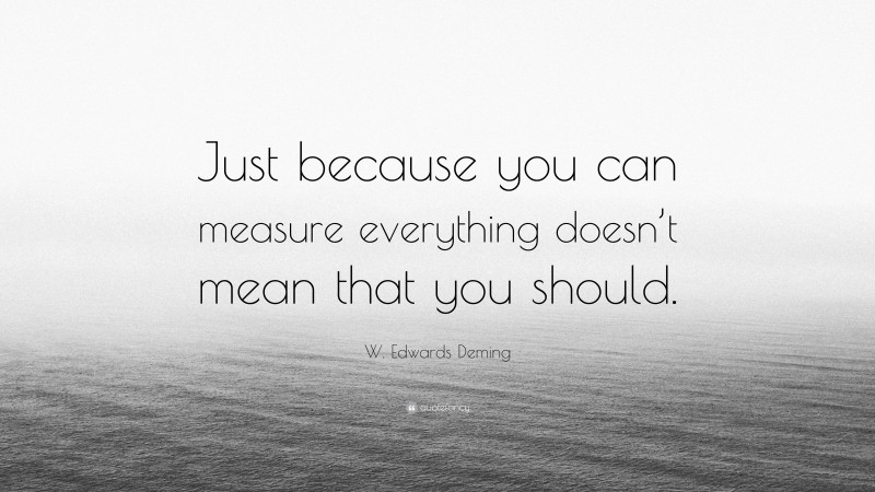 W. Edwards Deming Quote: “Just because you can measure everything doesn’t mean that you should.”