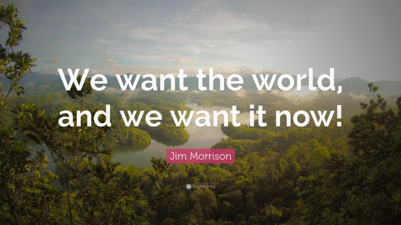 Jim Morrison Quote: “We want the world, and we want it now!”