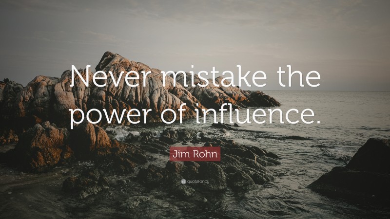 Jim Rohn Quote: “Never mistake the power of influence.”