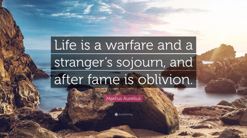 Marcus Aurelius Quote: “Life is a warfare and a stranger’s sojourn, and after fame is oblivion.”