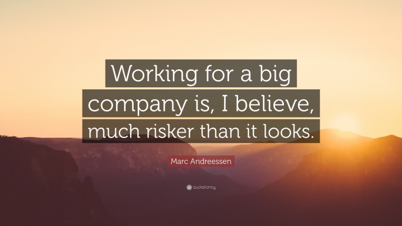 Marc Andreessen Quote: “Working for a big company is, I believe, much risker than it looks.”