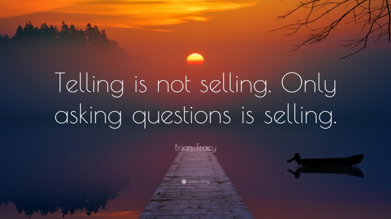 Brian Tracy Quote: “Telling is not selling. Only asking questions is selling.”