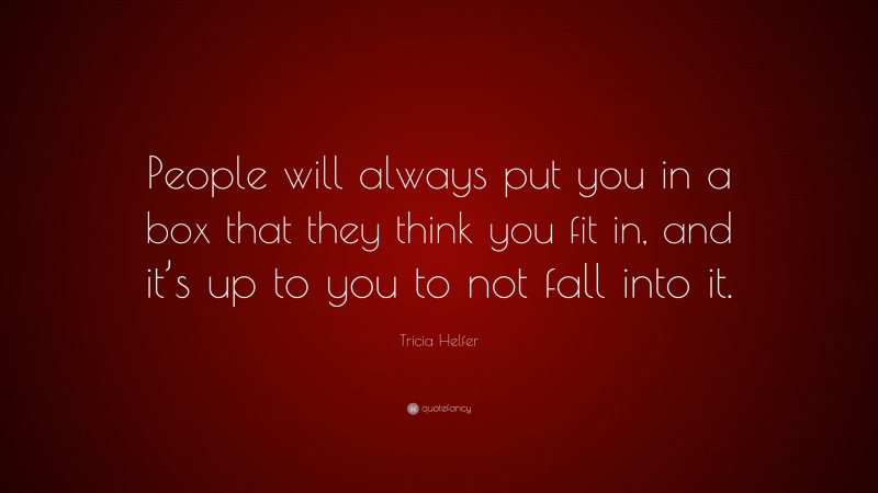 Tricia Helfer Quote: “People will always put you in a box that they think you fit in, and it’s up to you to not fall into it.”
