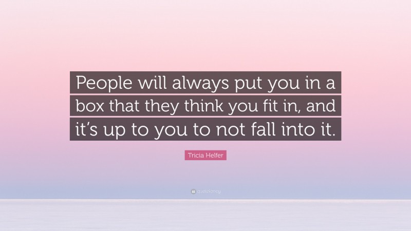 Tricia Helfer Quote: “People will always put you in a box that they think you fit in, and it’s up to you to not fall into it.”