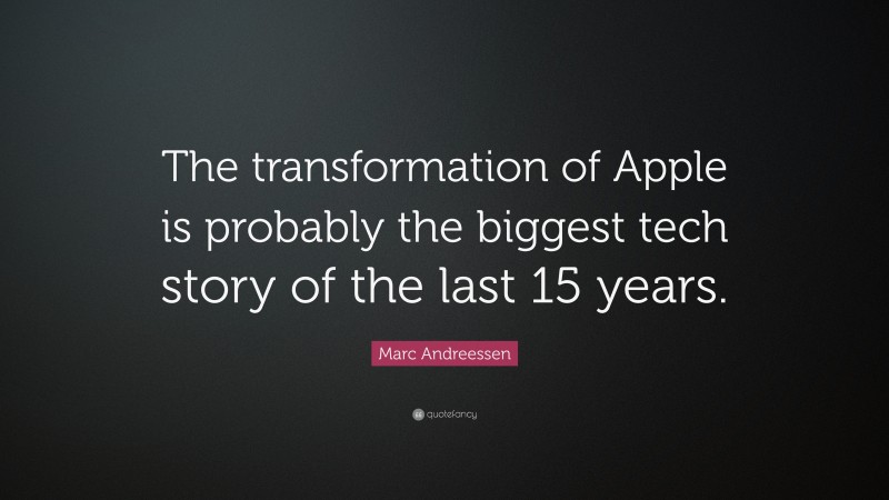Marc Andreessen Quote: “The transformation of Apple is probably the biggest tech story of the last 15 years.”