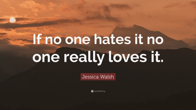 Jessica Walsh Quote: “If no one hates it no one really loves it.”