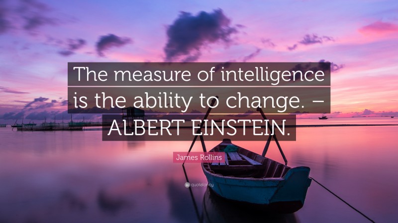 James Rollins Quote: “The measure of intelligence is the ability to change. – ALBERT EINSTEIN.”