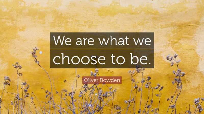 Oliver Bowden Quote: “We are what we choose to be.”