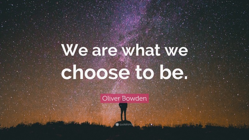 Oliver Bowden Quote: “We are what we choose to be.”