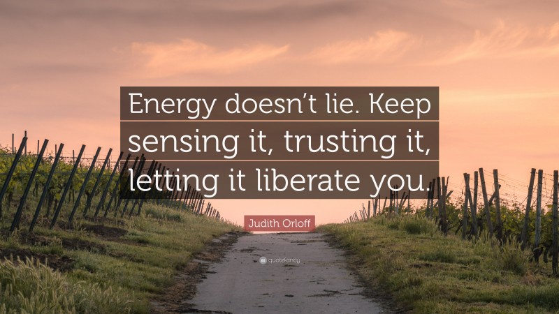 Judith Orloff Quote: “Energy doesn’t lie. Keep sensing it, trusting it, letting it liberate you.”