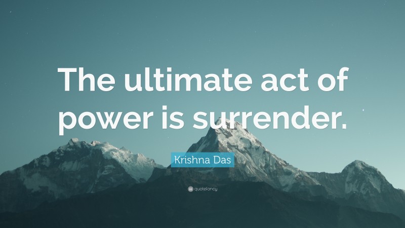 Krishna Das Quote: “The ultimate act of power is surrender.”