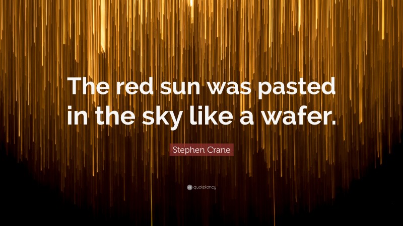 Stephen Crane Quote: “The red sun was pasted in the sky like a wafer.”