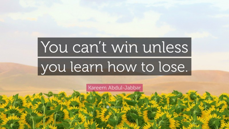 Kareem Abdul-Jabbar Quote: “You can’t win unless you learn how to lose.”