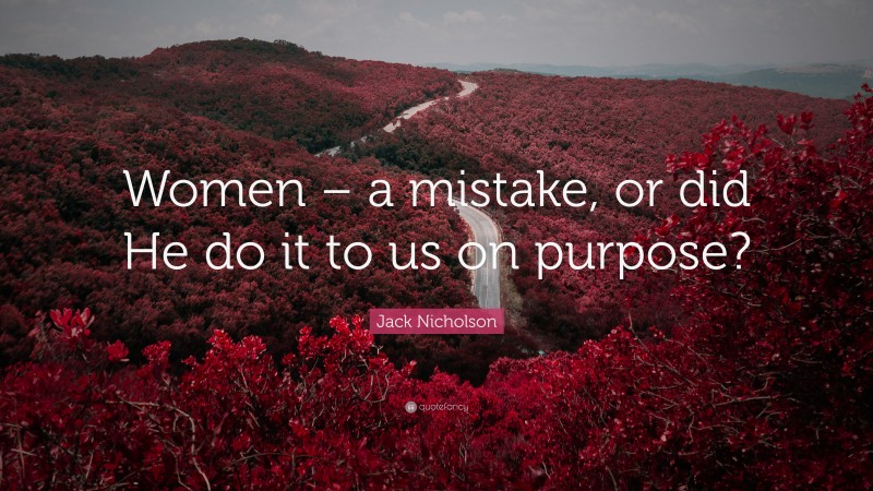 Jack Nicholson Quote: “Women – a mistake, or did He do it to us on purpose?”