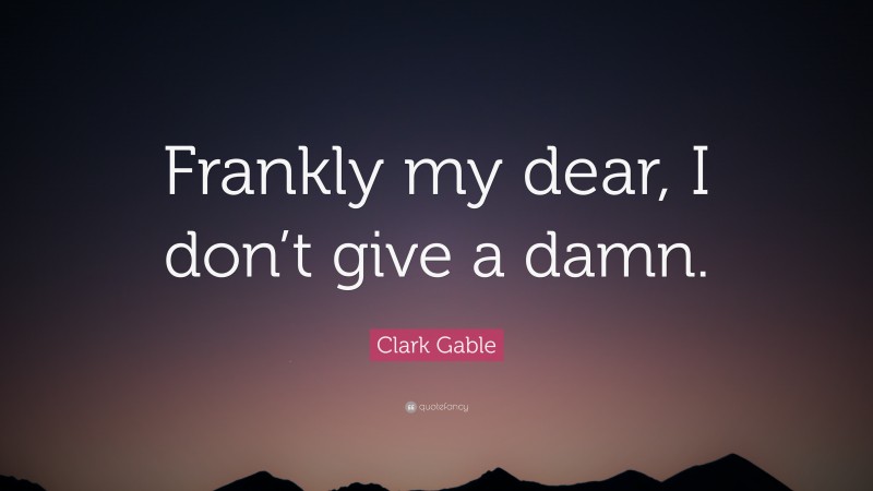 Clark Gable Quote: “Frankly my dear, I don’t give a damn.”