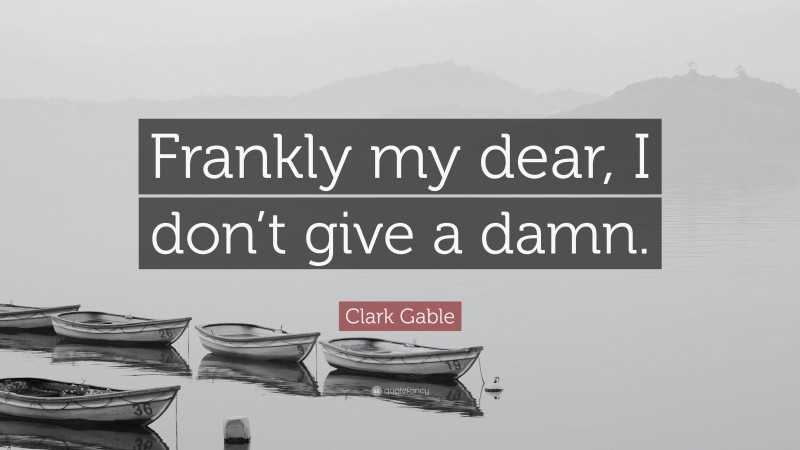 Clark Gable Quote: “Frankly my dear, I don’t give a damn.”