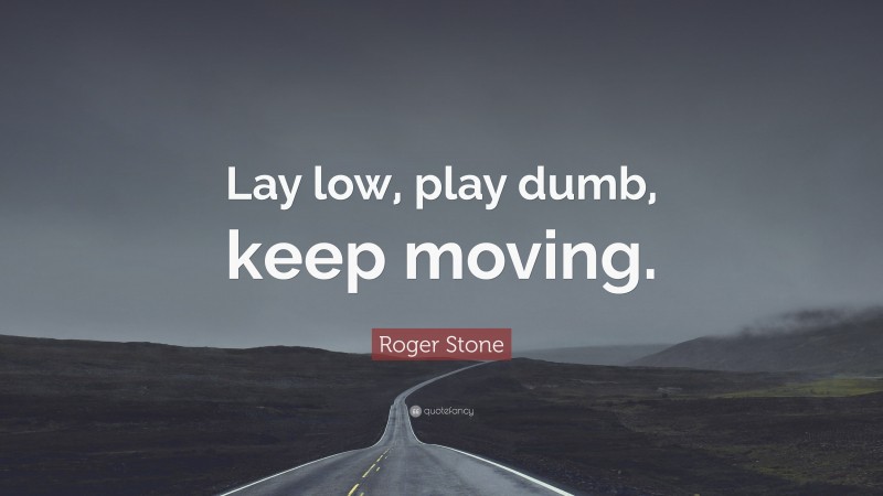 Roger Stone Quote: “Lay low, play dumb, keep moving.”