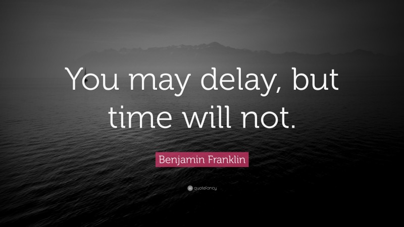 Benjamin Franklin Quote: “You may delay, but time will not.”