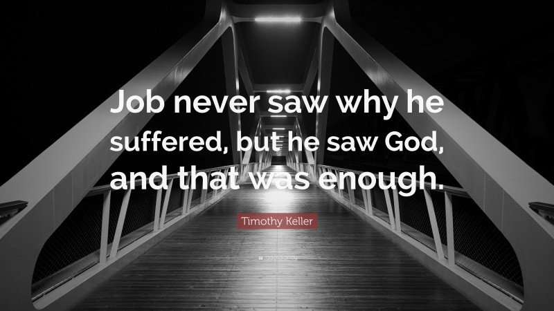 Timothy Keller Quote: “Job never saw why he suffered, but he saw God, and that was enough.”