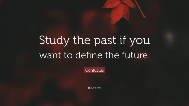 Confucius Quote: “Study the past if you want to define the future.”