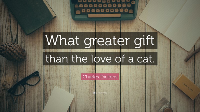 Charles Dickens Quote: “What greater gift than the love of a cat.”