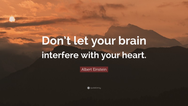 Albert Einstein Quote: “Don’t let your brain interfere with your heart.”