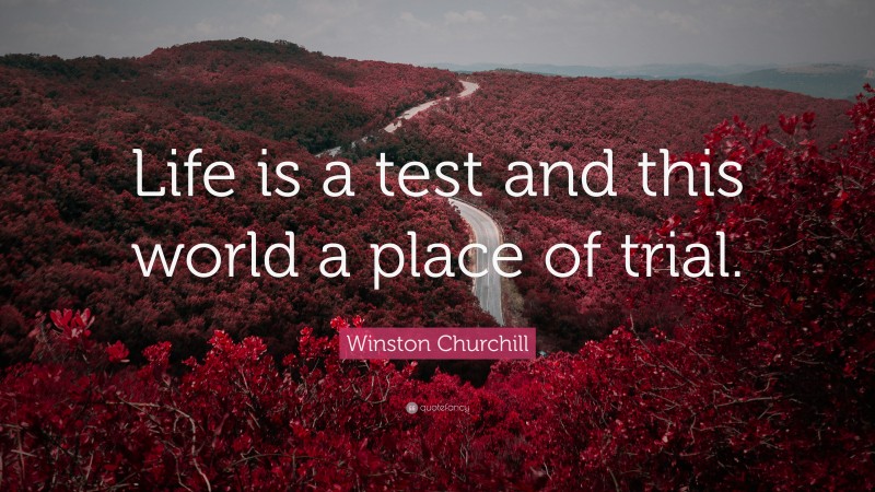 Winston Churchill Quote: “Life is a test and this world a place of trial.”
