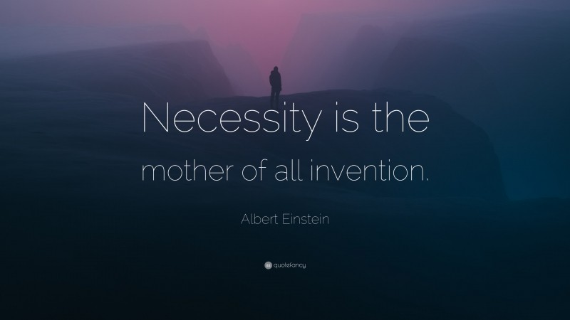 Albert Einstein Quote: “Necessity is the mother of all invention.”