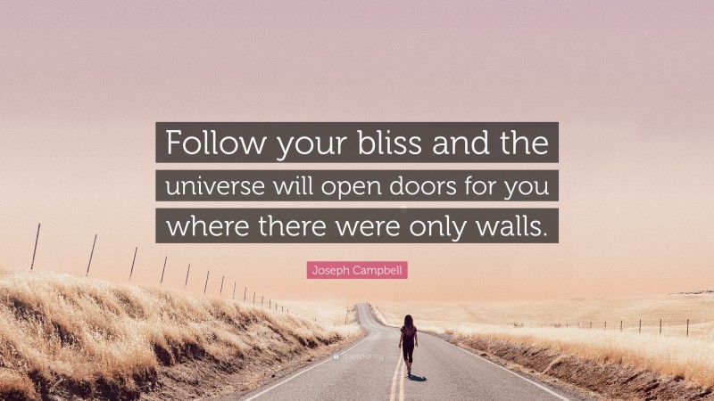 Joseph Campbell Quote: “Follow your bliss and the universe will open doors for you where there were only walls.”