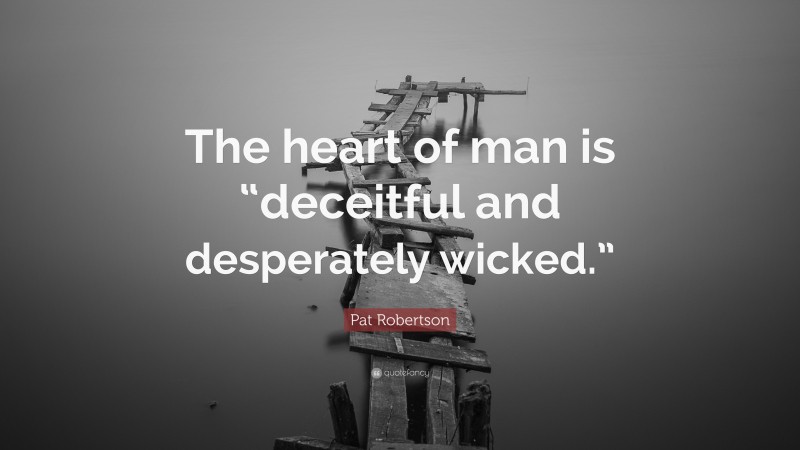 Pat Robertson Quote: “The heart of man is “deceitful and desperately wicked.””