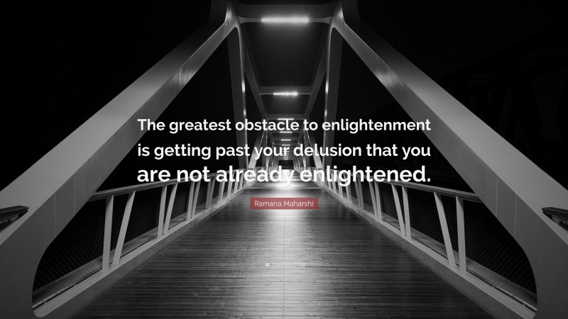 Ramana Maharshi Quote: “The greatest obstacle to enlightenment is getting past your delusion that you are not already enlightened.”